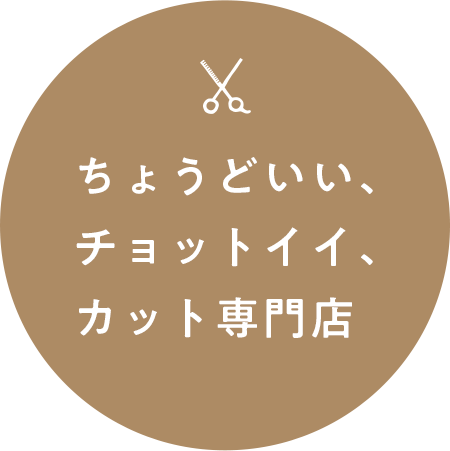 ちょうどいい、チョットイイ、カット専門店